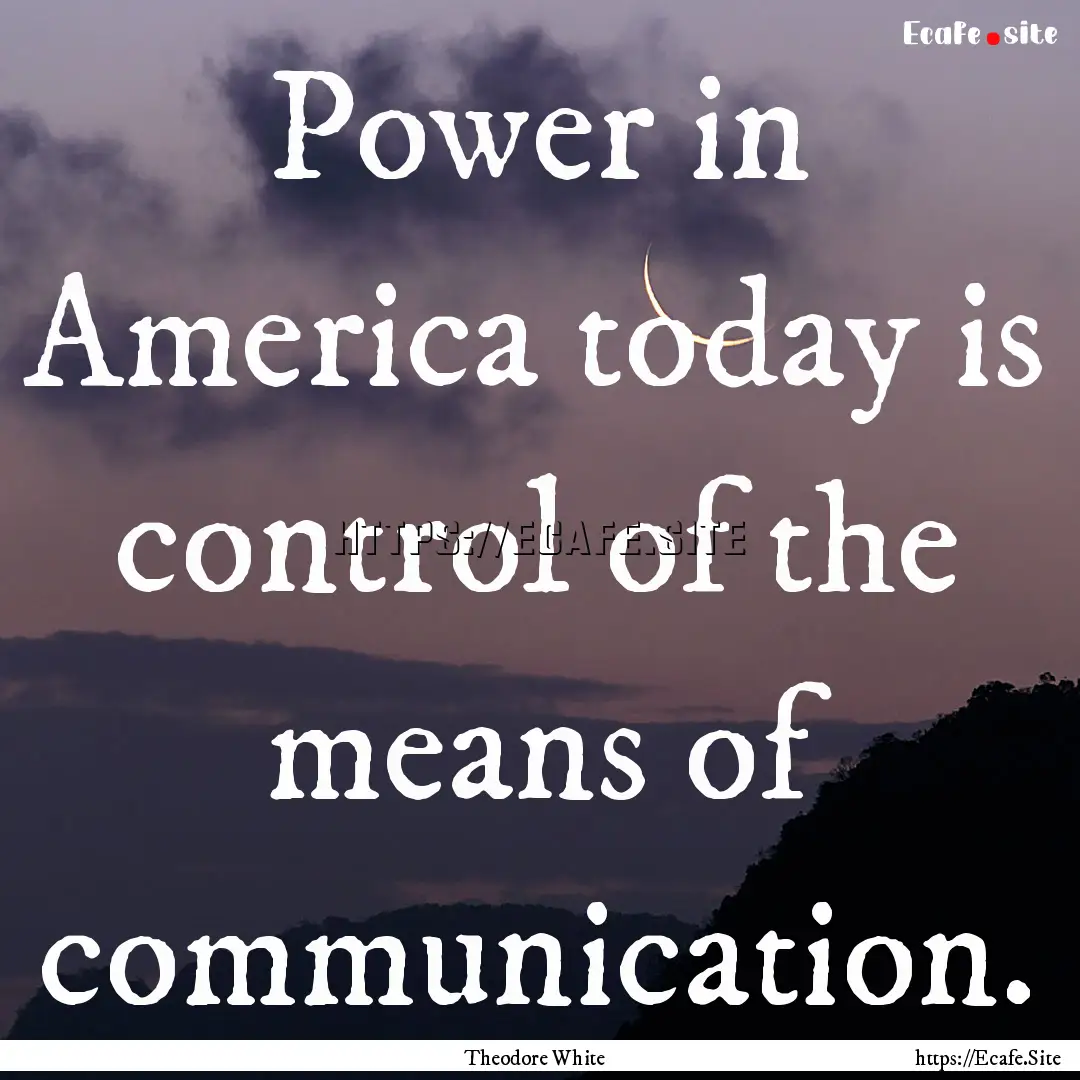 Power in America today is control of the.... : Quote by Theodore White