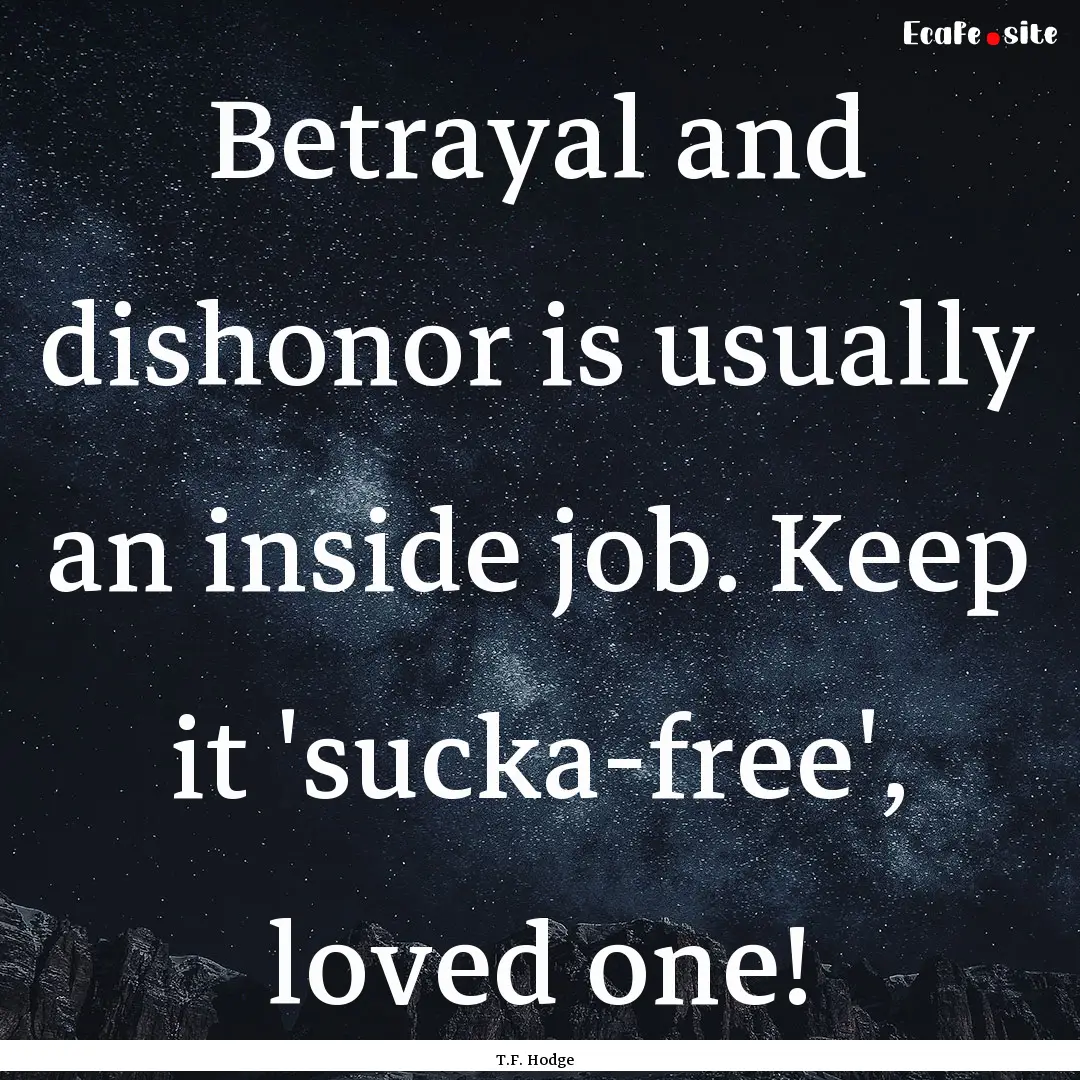 Betrayal and dishonor is usually an inside.... : Quote by T.F. Hodge