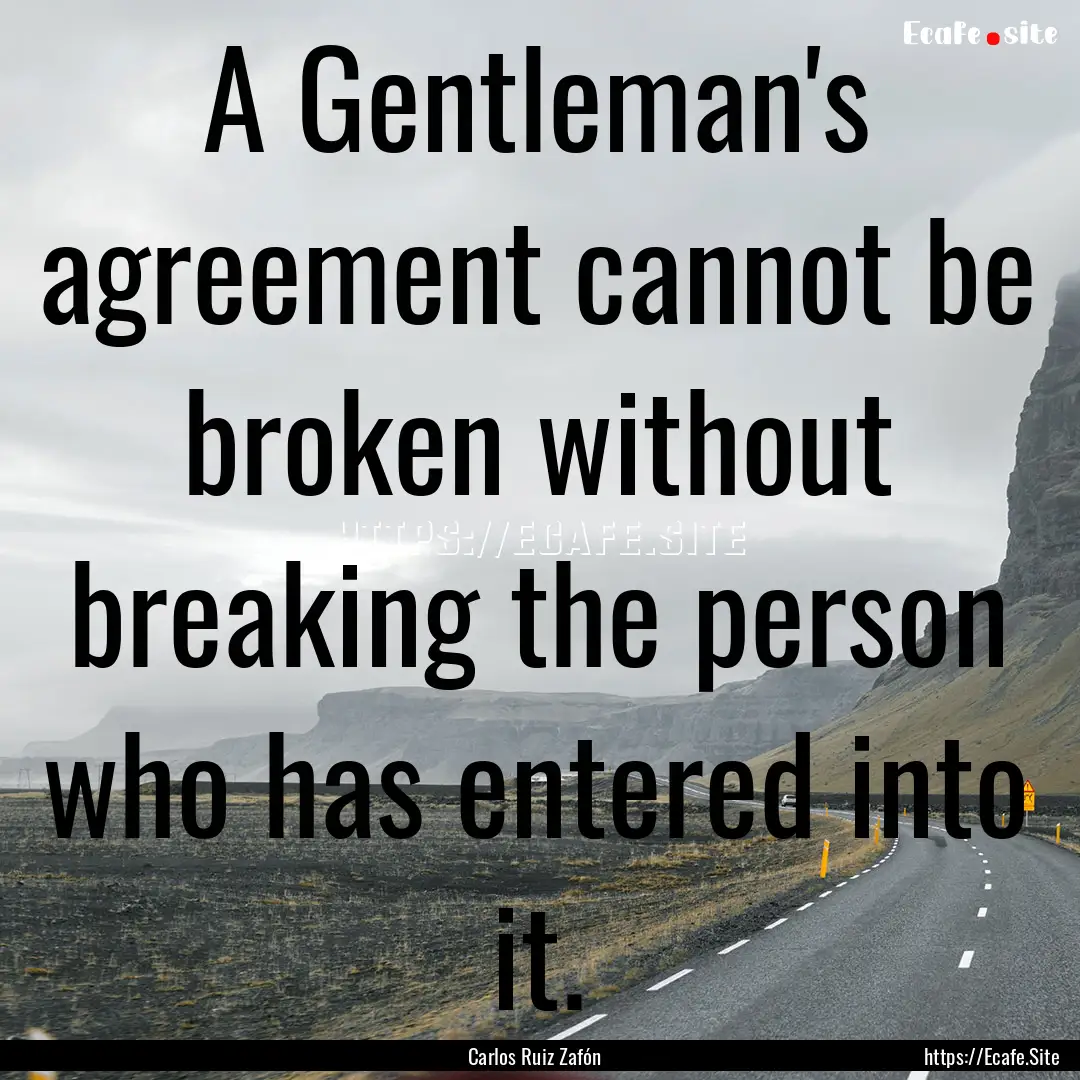 A Gentleman's agreement cannot be broken.... : Quote by Carlos Ruiz Zafón