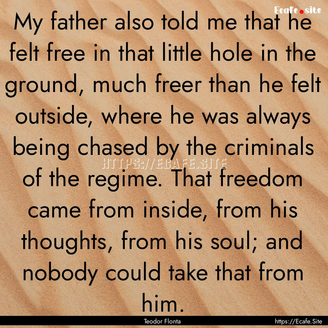 My father also told me that he felt free.... : Quote by Teodor Flonta