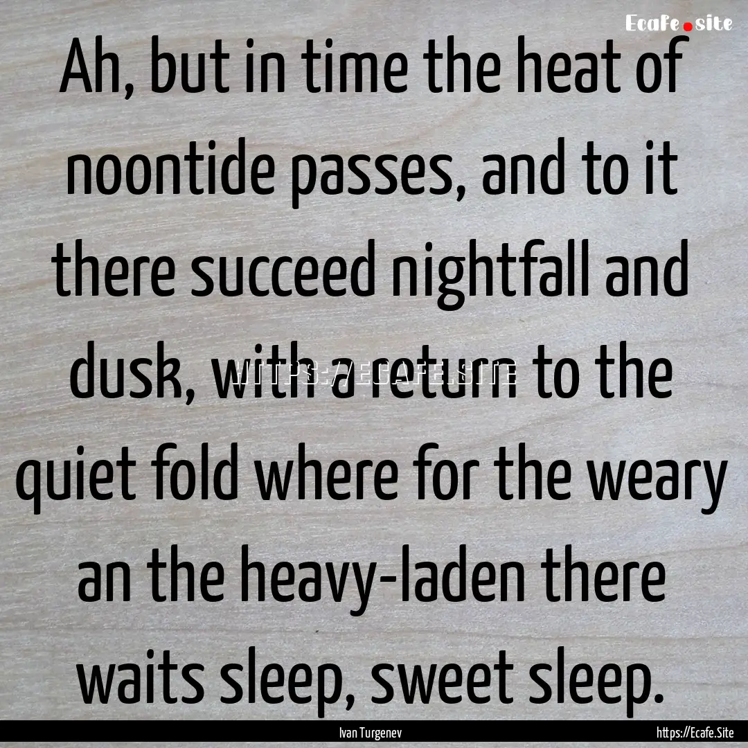 Ah, but in time the heat of noontide passes,.... : Quote by Ivan Turgenev