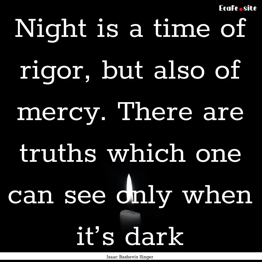 Night is a time of rigor, but also of mercy..... : Quote by Isaac Bashevis Singer