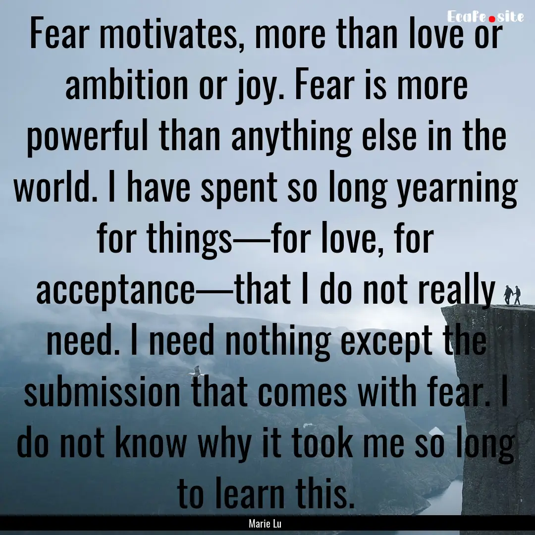 Fear motivates, more than love or ambition.... : Quote by Marie Lu