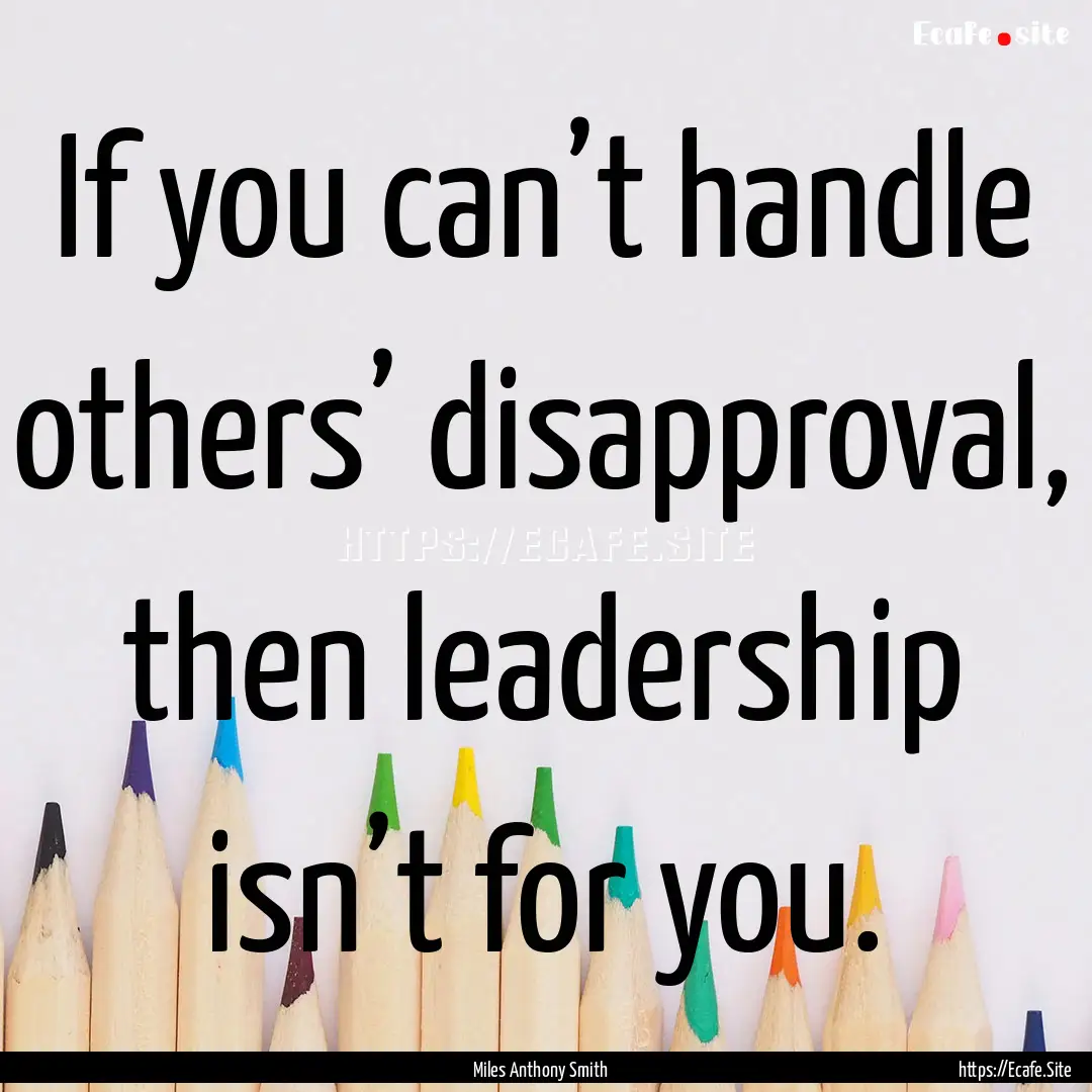 If you can’t handle others’ disapproval,.... : Quote by Miles Anthony Smith