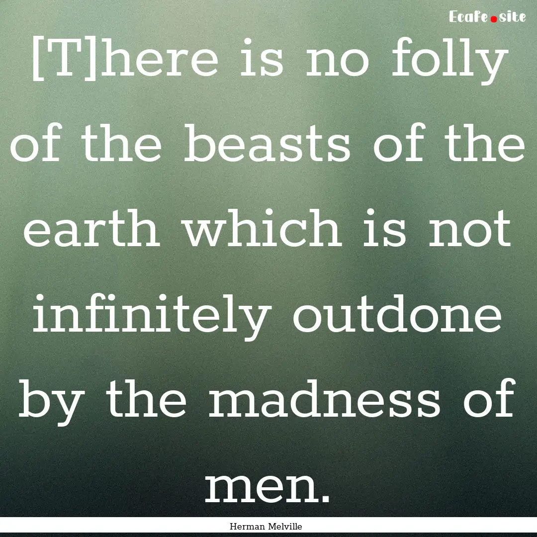 [T]here is no folly of the beasts of the.... : Quote by Herman Melville