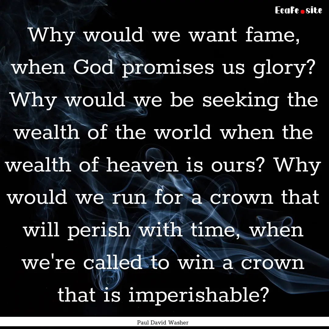 Why would we want fame, when God promises.... : Quote by Paul David Washer