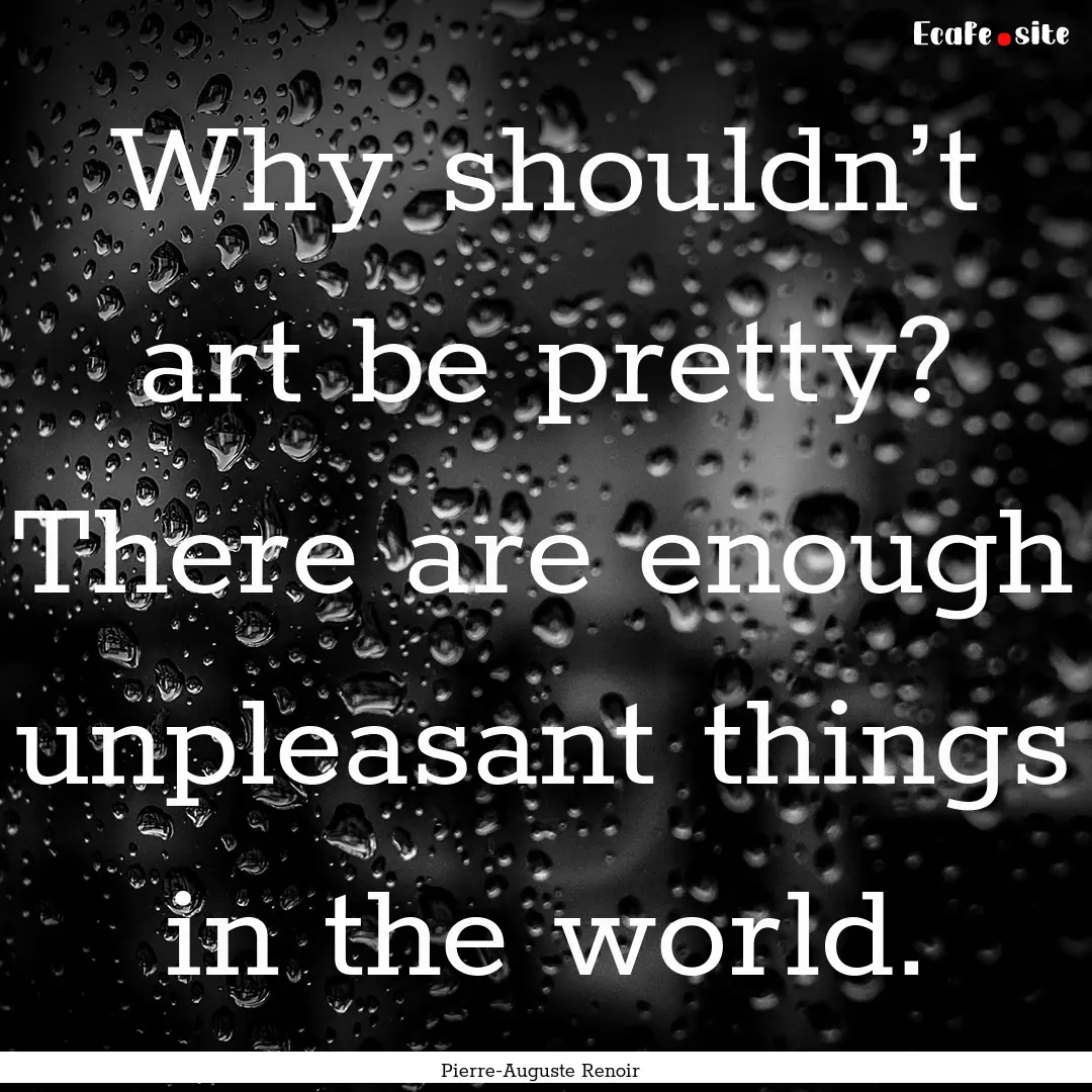 Why shouldn’t art be pretty? There are.... : Quote by Pierre-Auguste Renoir