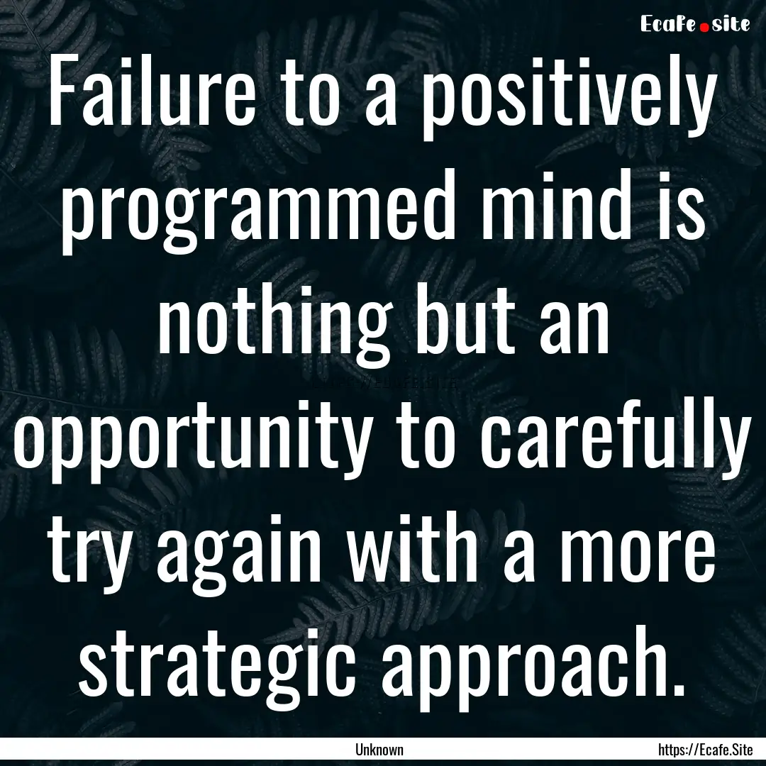 Failure to a positively programmed mind is.... : Quote by Unknown