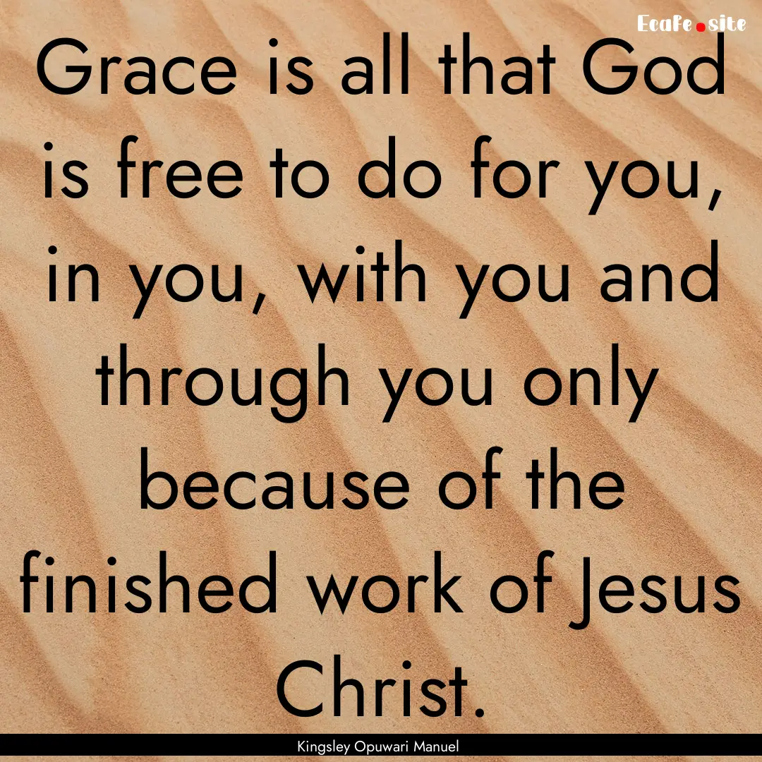 Grace is all that God is free to do for you,.... : Quote by Kingsley Opuwari Manuel