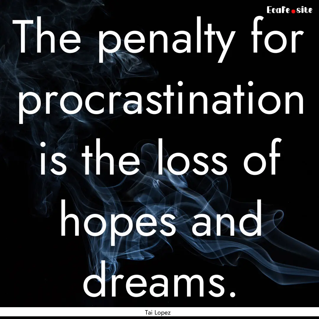 The penalty for procrastination is the loss.... : Quote by Tai Lopez