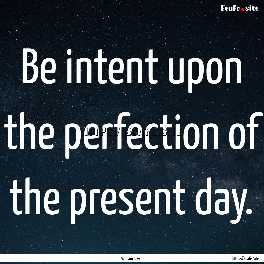 Be intent upon the perfection of the present.... : Quote by William Law