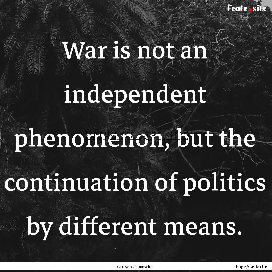 War is not an independent phenomenon, but.... : Quote by Carl von Clausewitz