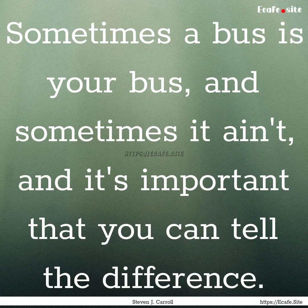 Sometimes a bus is your bus, and sometimes.... : Quote by Steven J. Carroll