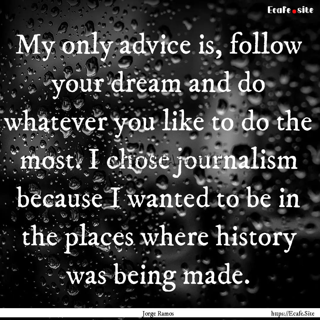 My only advice is, follow your dream and.... : Quote by Jorge Ramos