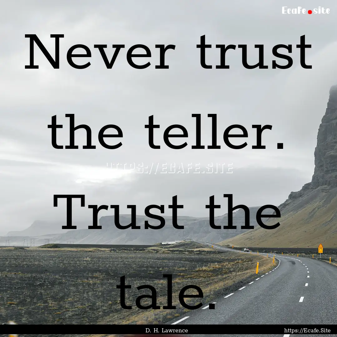 Never trust the teller. Trust the tale. : Quote by D. H. Lawrence