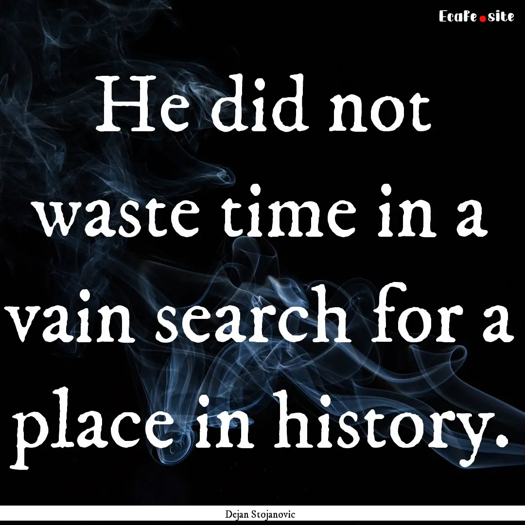 He did not waste time in a vain search for.... : Quote by Dejan Stojanovic