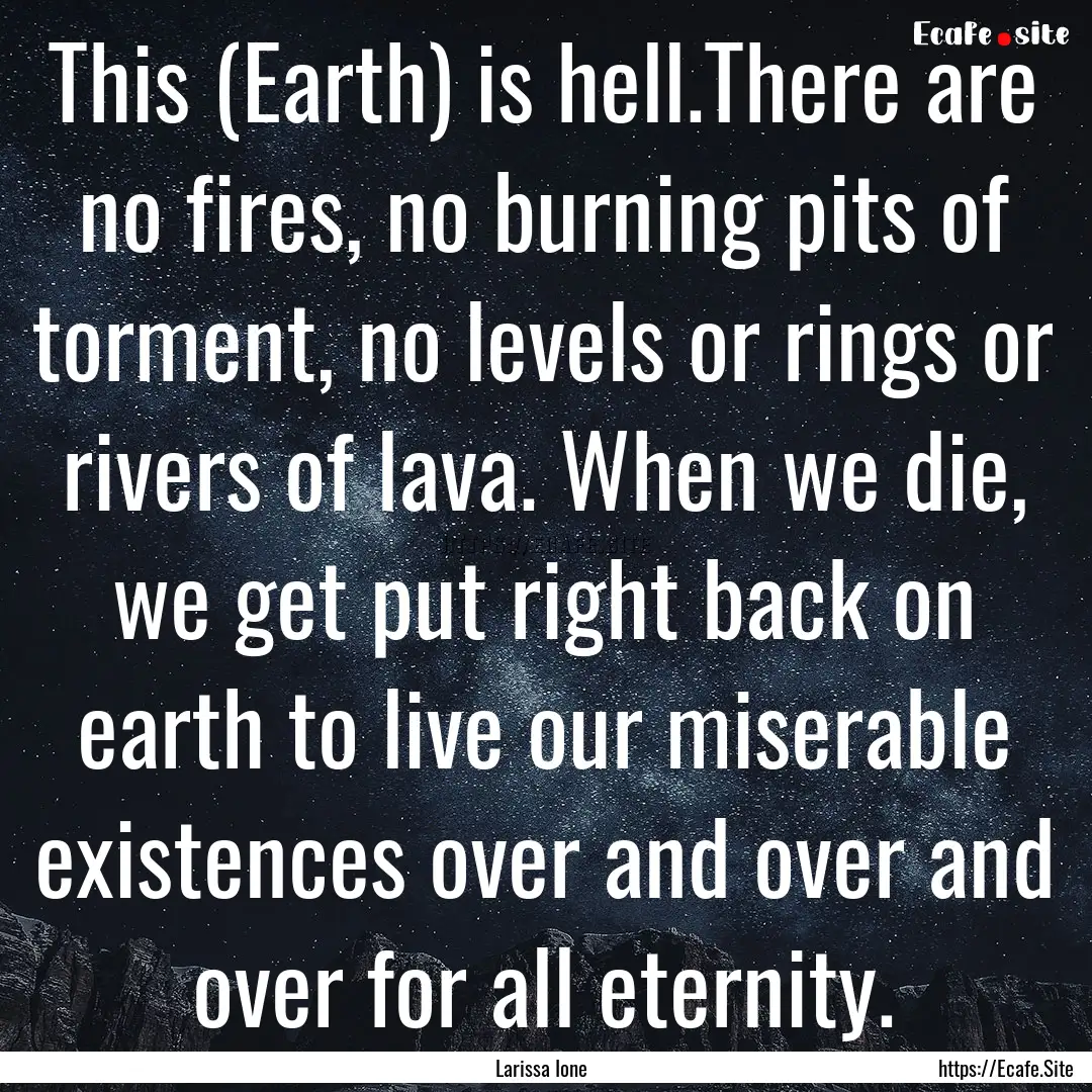 This (Earth) is hell.There are no fires,.... : Quote by Larissa Ione