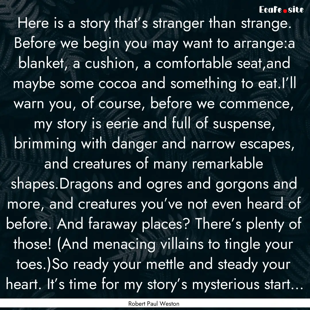 Here is a story that’s stranger than strange..... : Quote by Robert Paul Weston