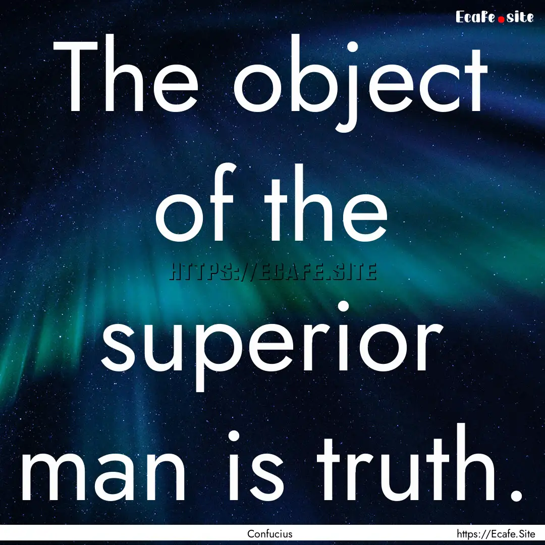 The object of the superior man is truth. : Quote by Confucius