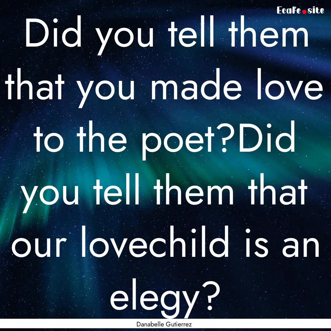 Did you tell them that you made love to the.... : Quote by Danabelle Gutierrez