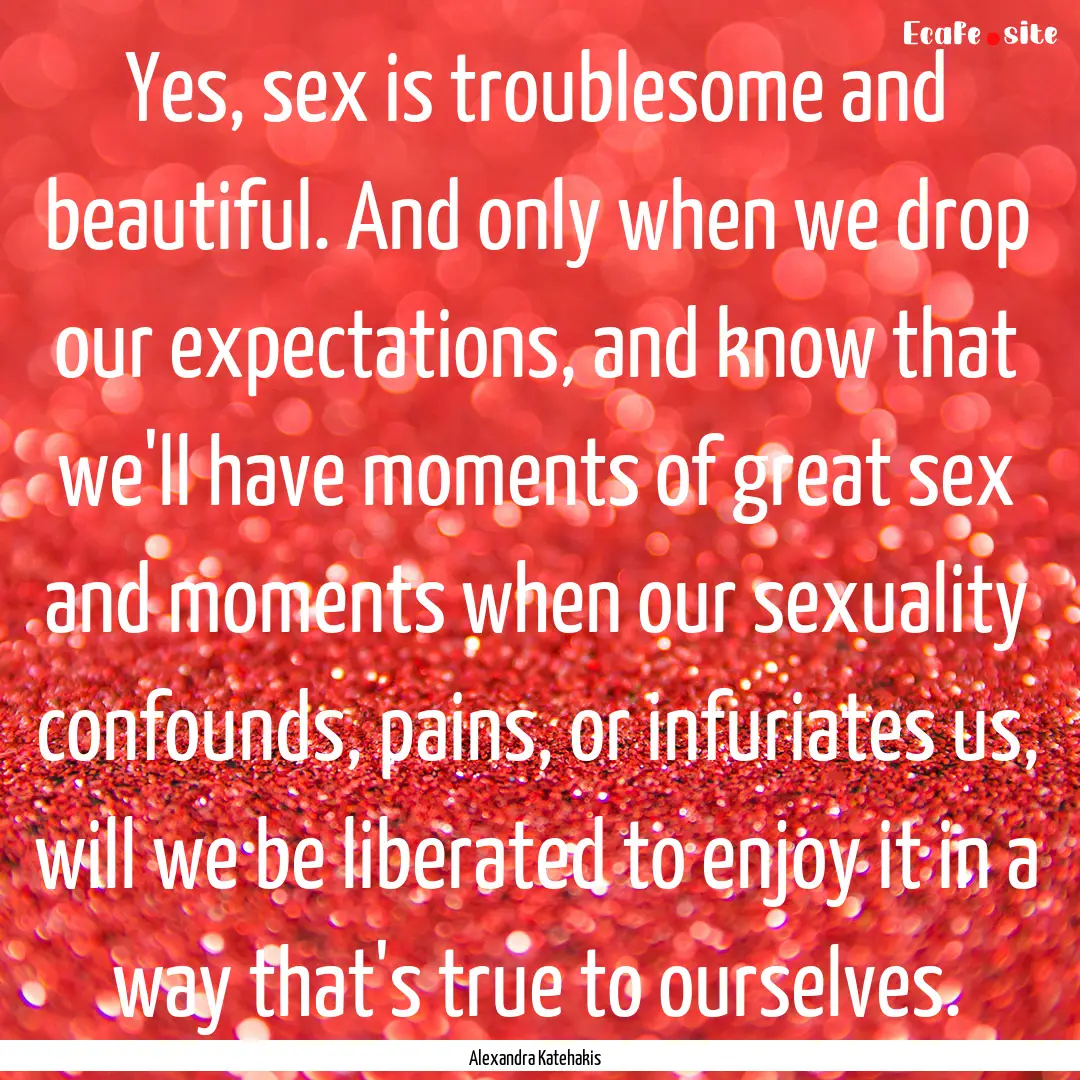 Yes, sex is troublesome and beautiful. And.... : Quote by Alexandra Katehakis