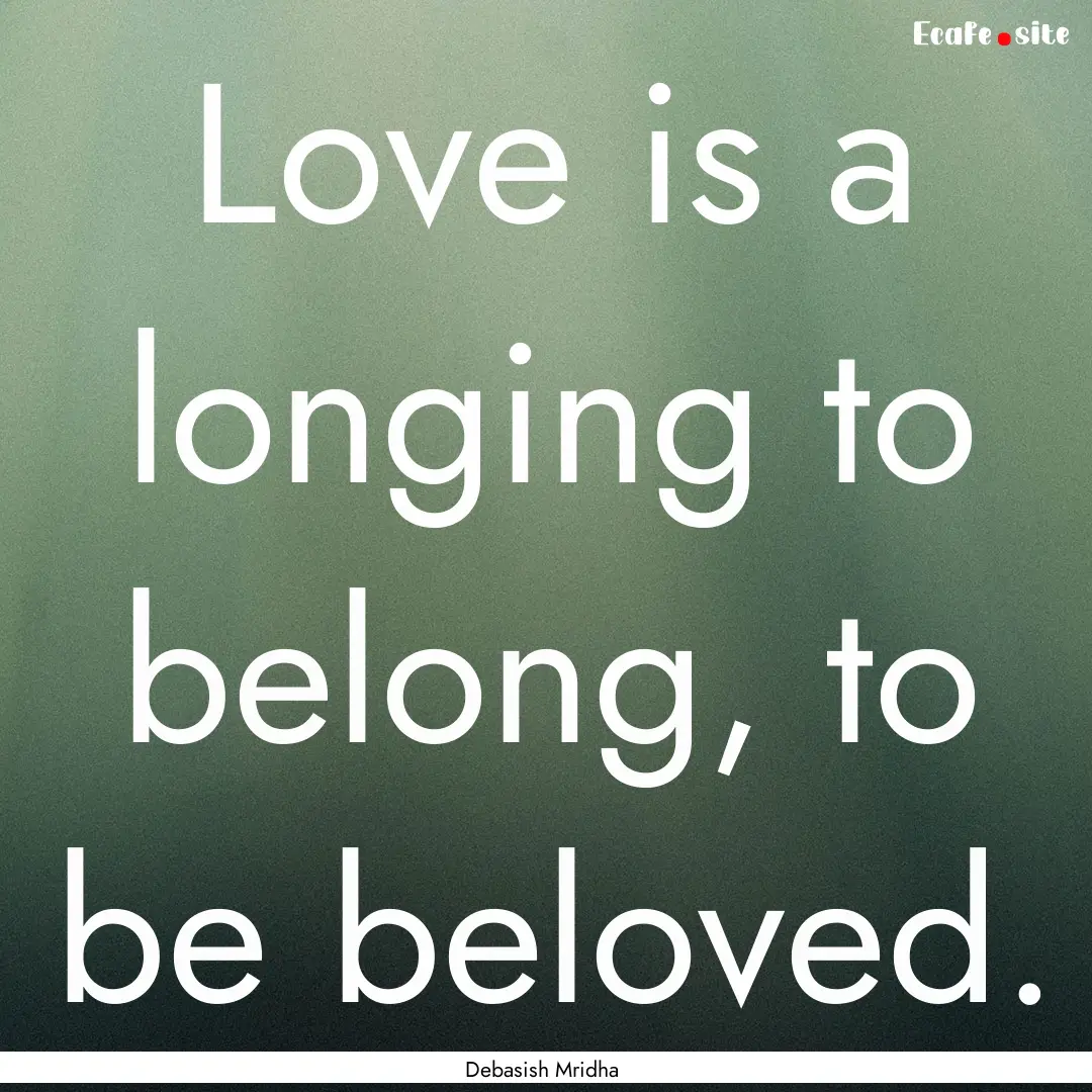 Love is a longing to belong, to be beloved..... : Quote by Debasish Mridha