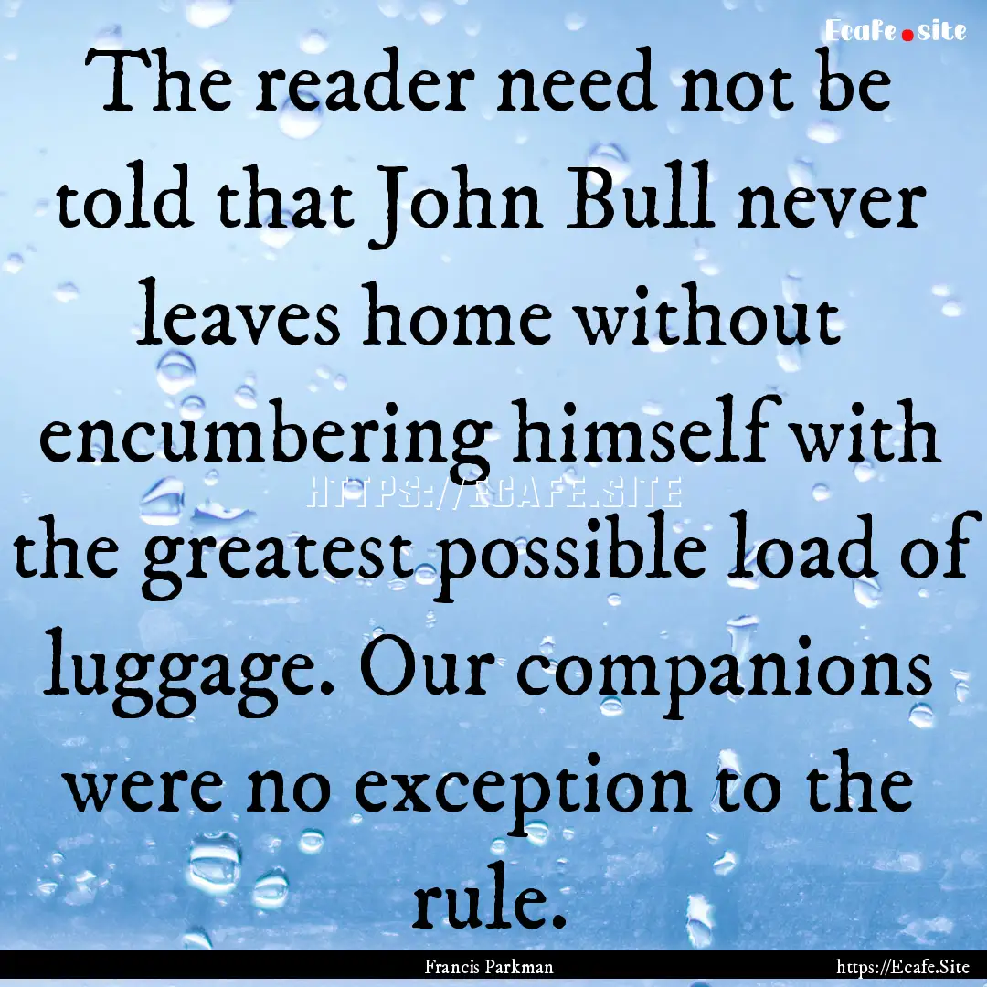 The reader need not be told that John Bull.... : Quote by Francis Parkman