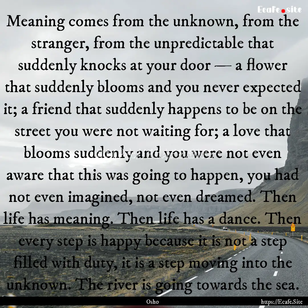 Meaning comes from the unknown, from the.... : Quote by Osho