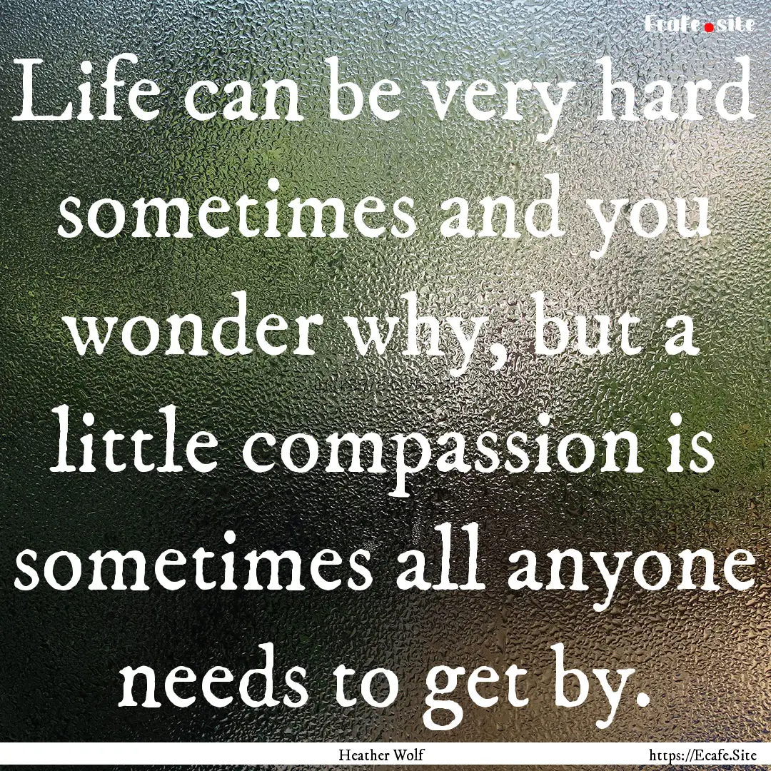 Life can be very hard sometimes and you wonder.... : Quote by Heather Wolf