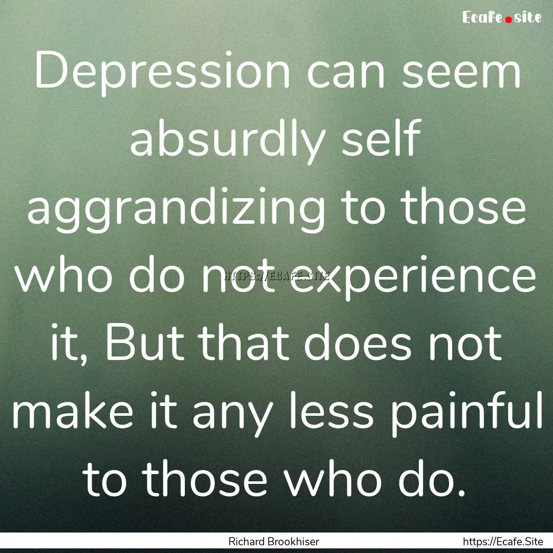 Depression can seem absurdly self aggrandizing.... : Quote by Richard Brookhiser