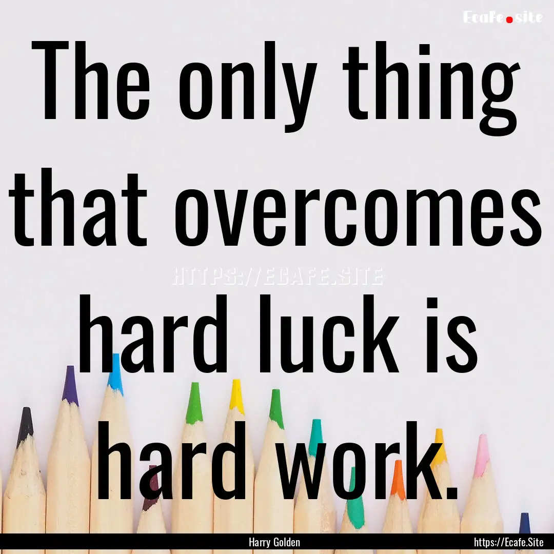 The only thing that overcomes hard luck is.... : Quote by Harry Golden