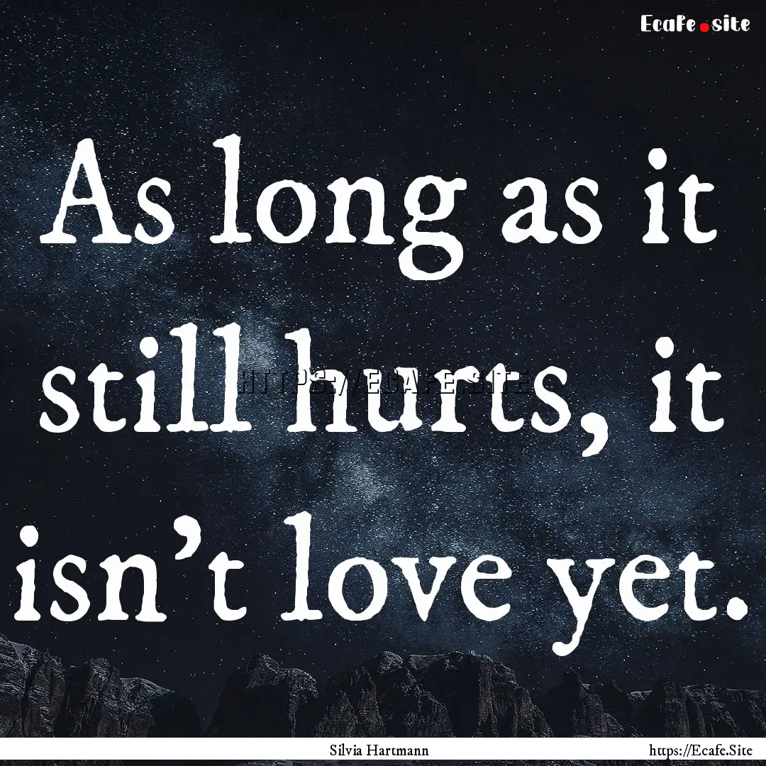 As long as it still hurts, it isn’t love.... : Quote by Silvia Hartmann