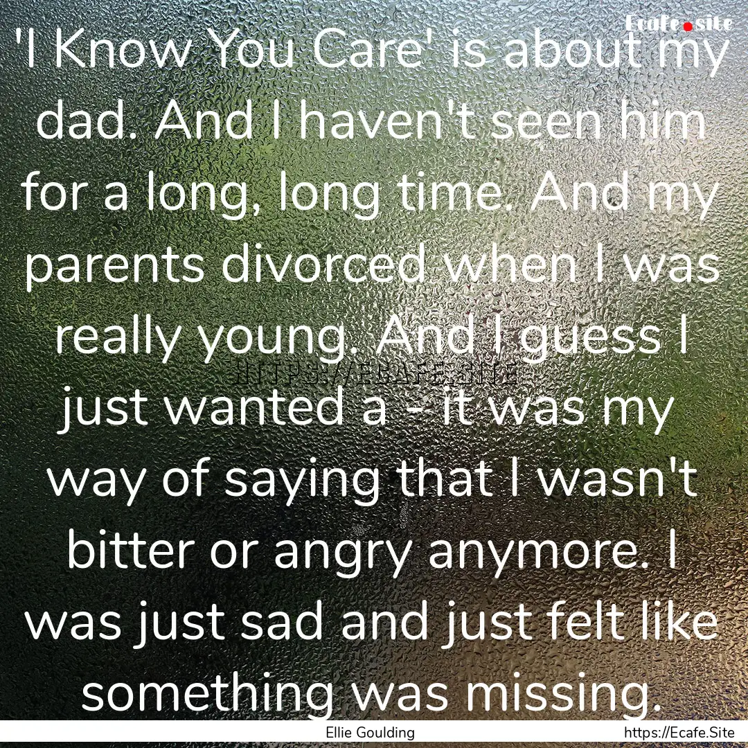 'I Know You Care' is about my dad. And I.... : Quote by Ellie Goulding