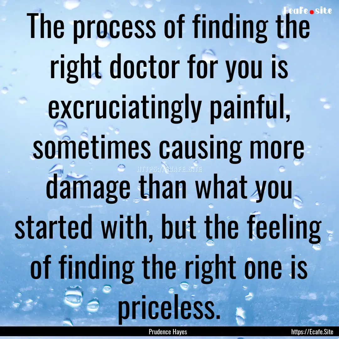 The process of finding the right doctor for.... : Quote by Prudence Hayes