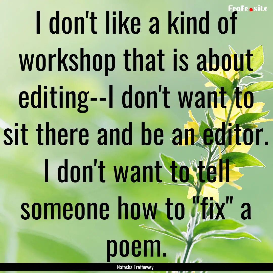 I don't like a kind of workshop that is about.... : Quote by Natasha Trethewey