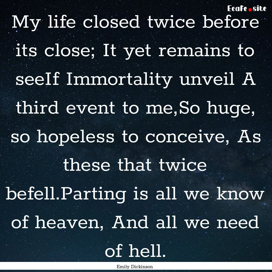 My life closed twice before its close; It.... : Quote by Emily Dickinson