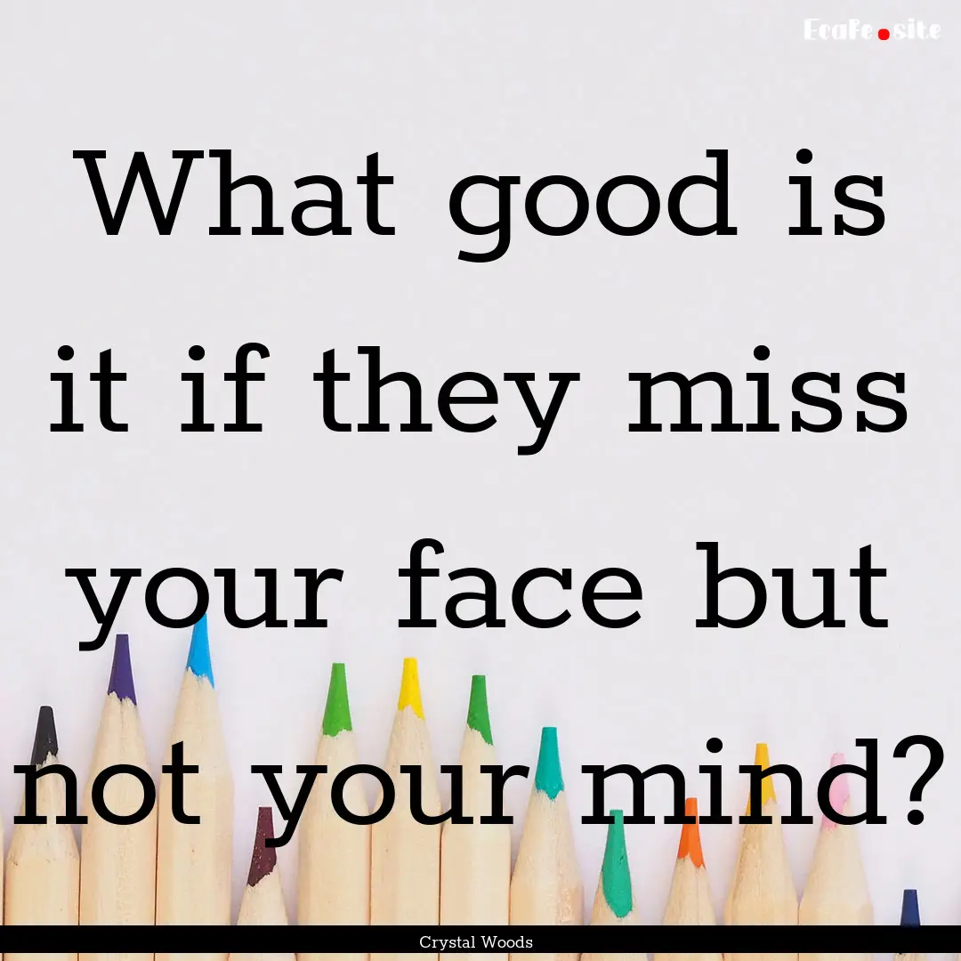 What good is it if they miss your face but.... : Quote by Crystal Woods