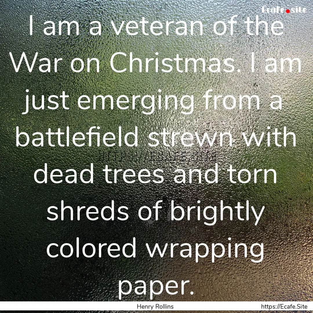 I am a veteran of the War on Christmas. I.... : Quote by Henry Rollins