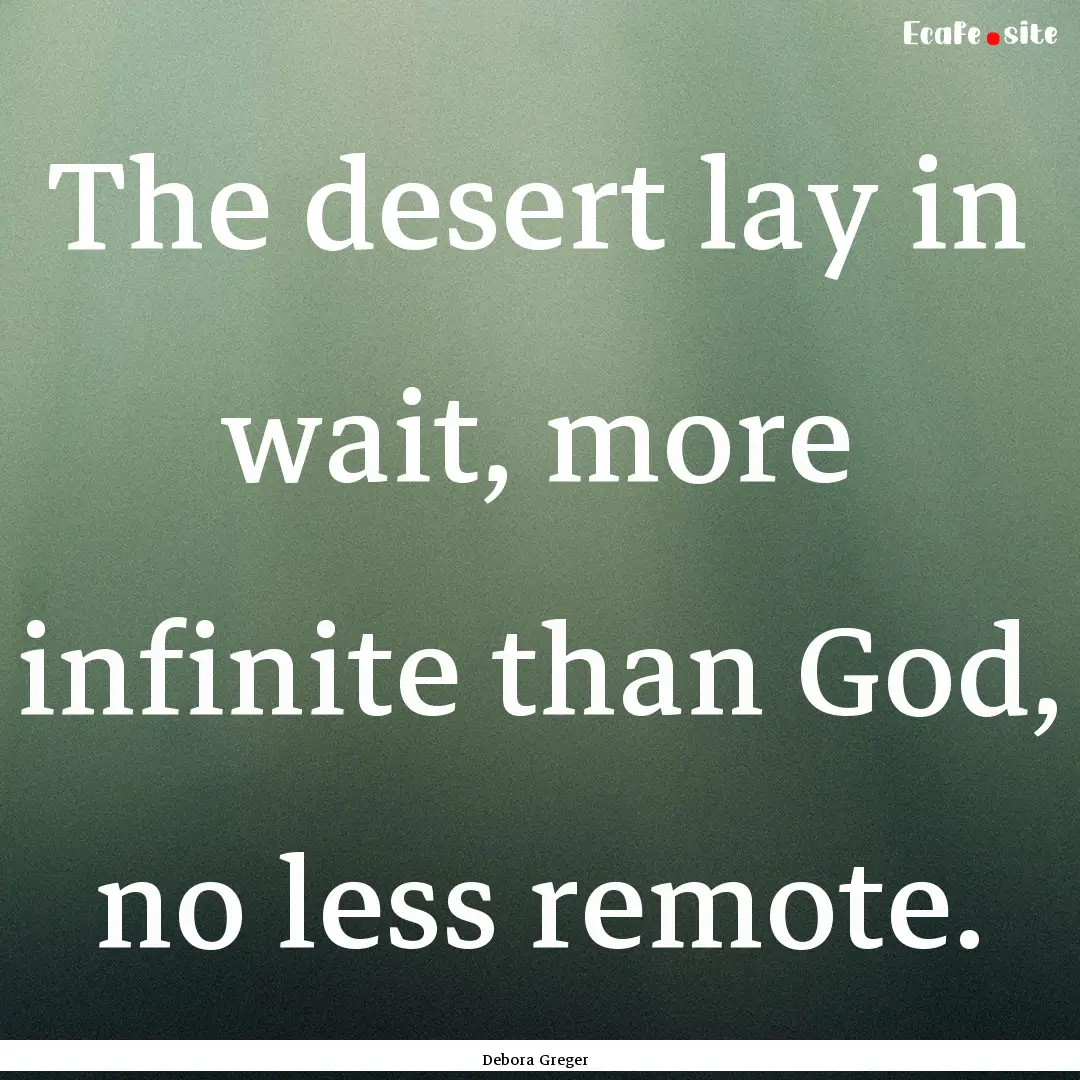 The desert lay in wait, more infinite than.... : Quote by Debora Greger