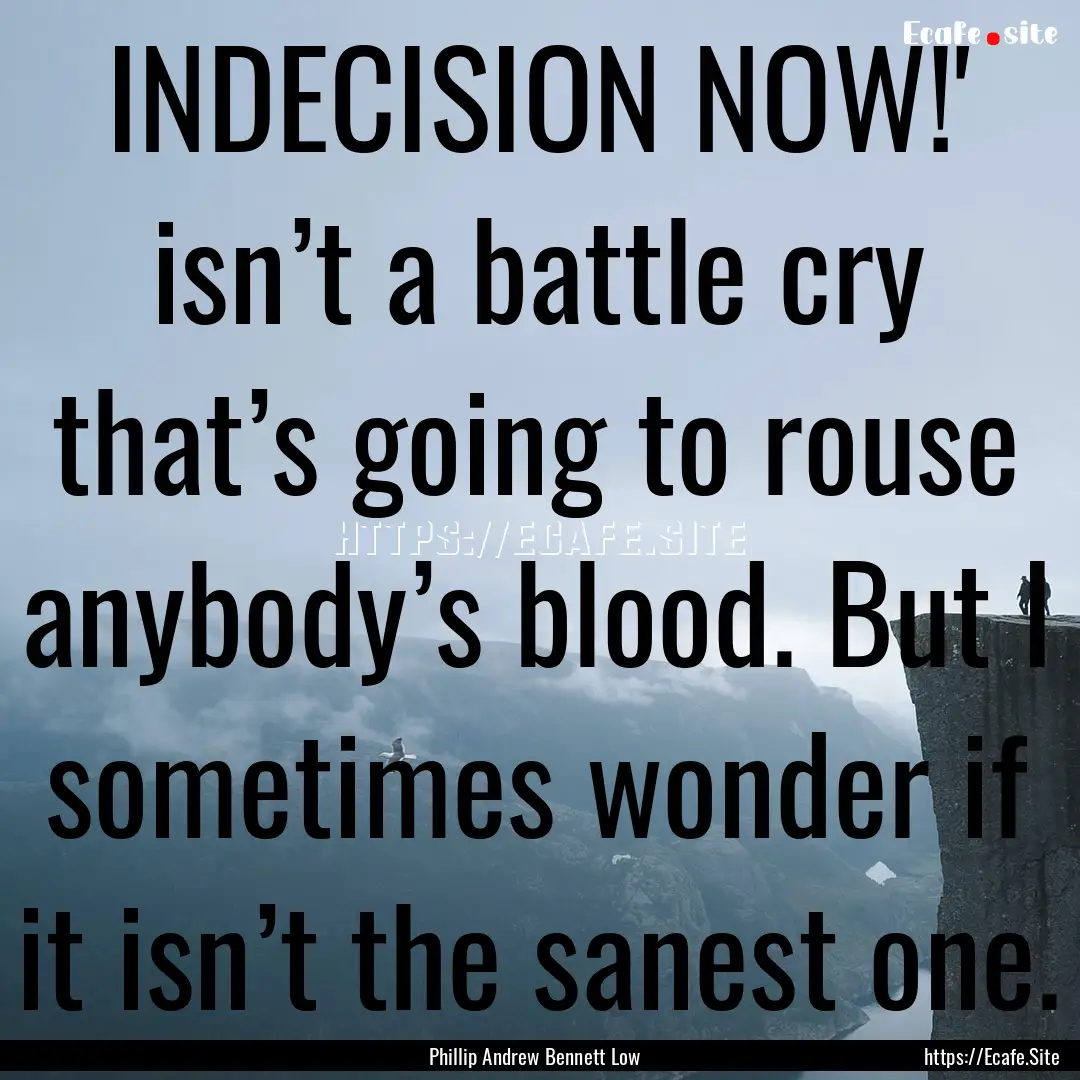 INDECISION NOW!' isn’t a battle cry that’s.... : Quote by Phillip Andrew Bennett Low