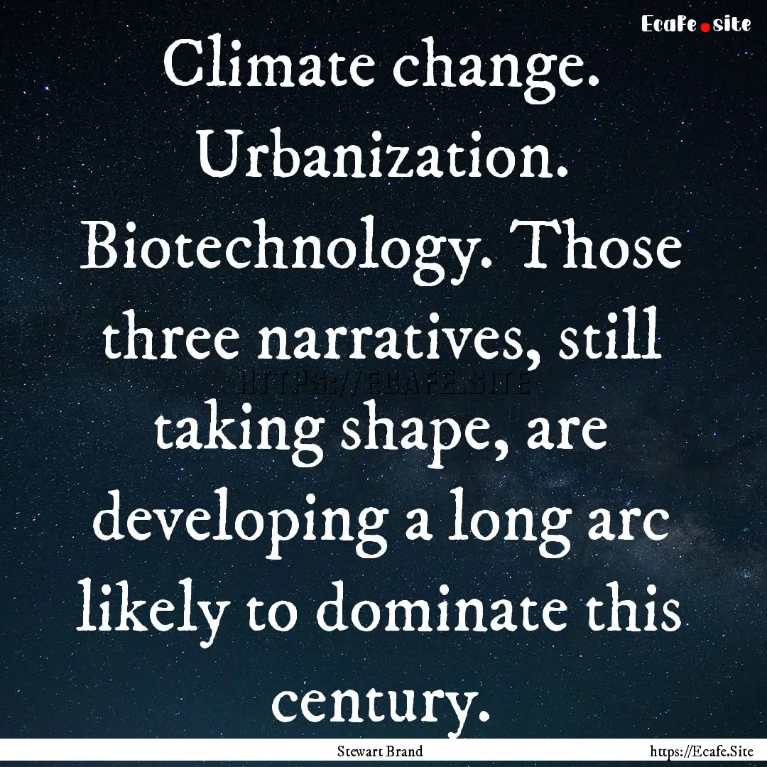 Climate change. Urbanization. Biotechnology..... : Quote by Stewart Brand