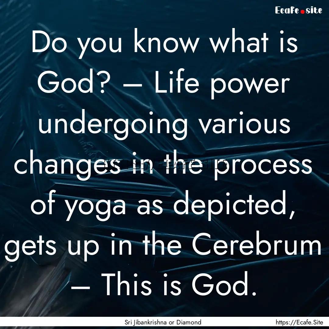 Do you know what is God? – Life power undergoing.... : Quote by Sri Jibankrishna or Diamond