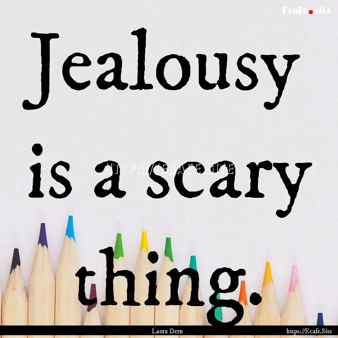 Jealousy is a scary thing. : Quote by Laura Dern