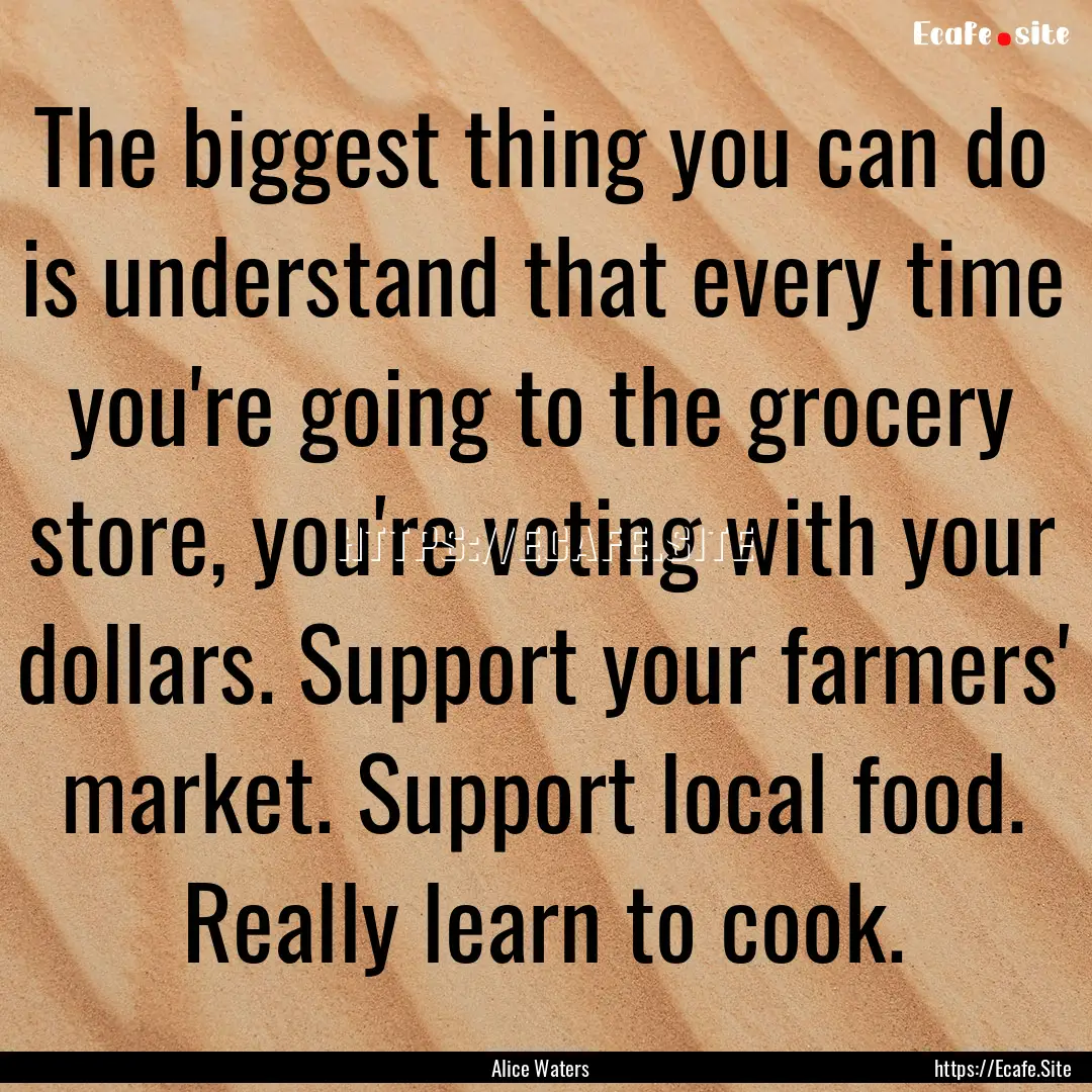 The biggest thing you can do is understand.... : Quote by Alice Waters