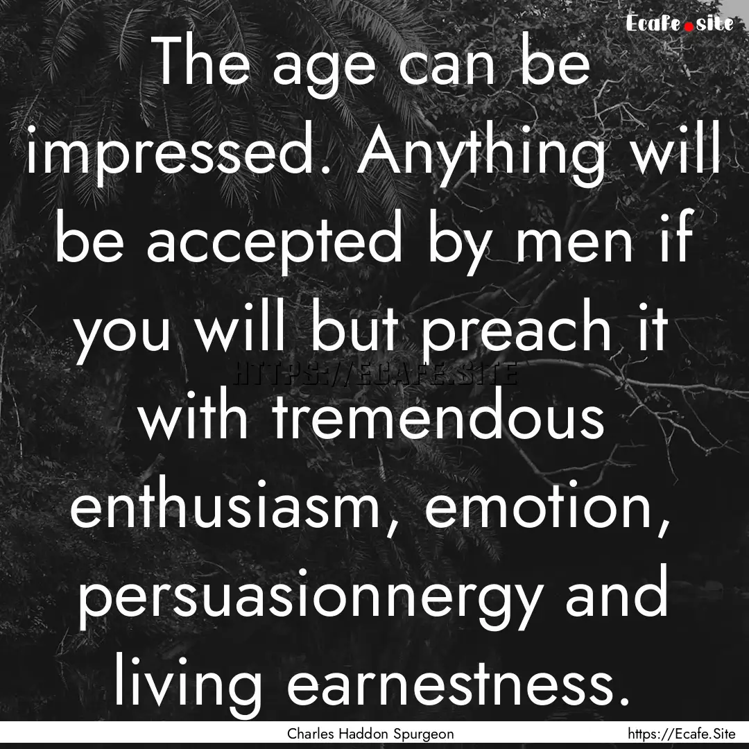 The age can be impressed. Anything will be.... : Quote by Charles Haddon Spurgeon