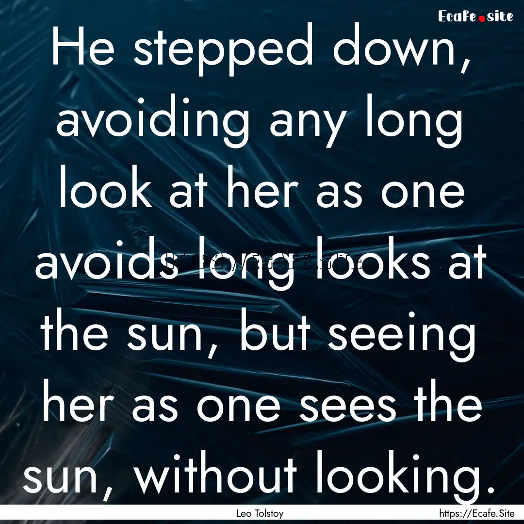 He stepped down, avoiding any long look at.... : Quote by Leo Tolstoy