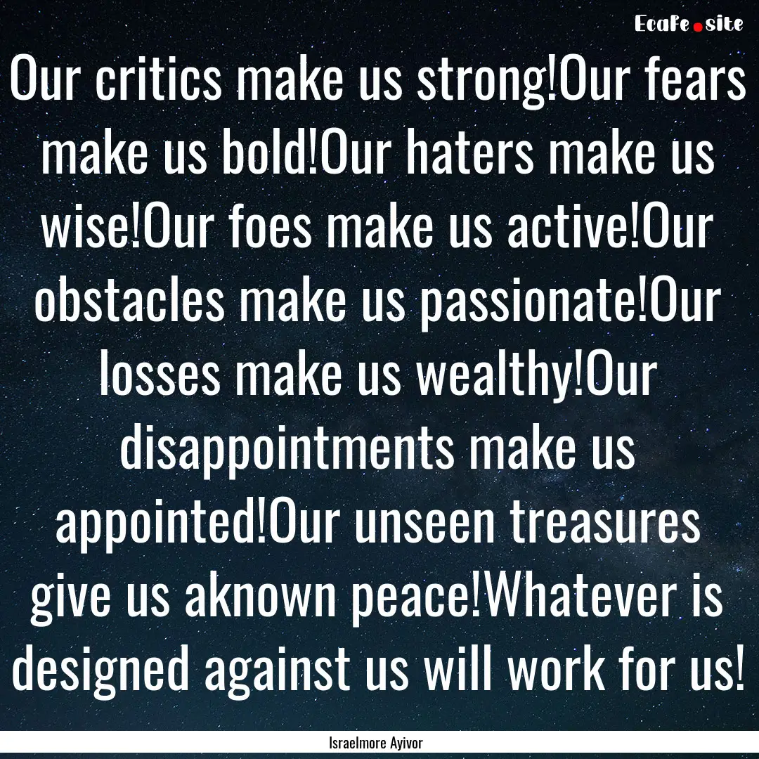 Our critics make us strong!Our fears make.... : Quote by Israelmore Ayivor