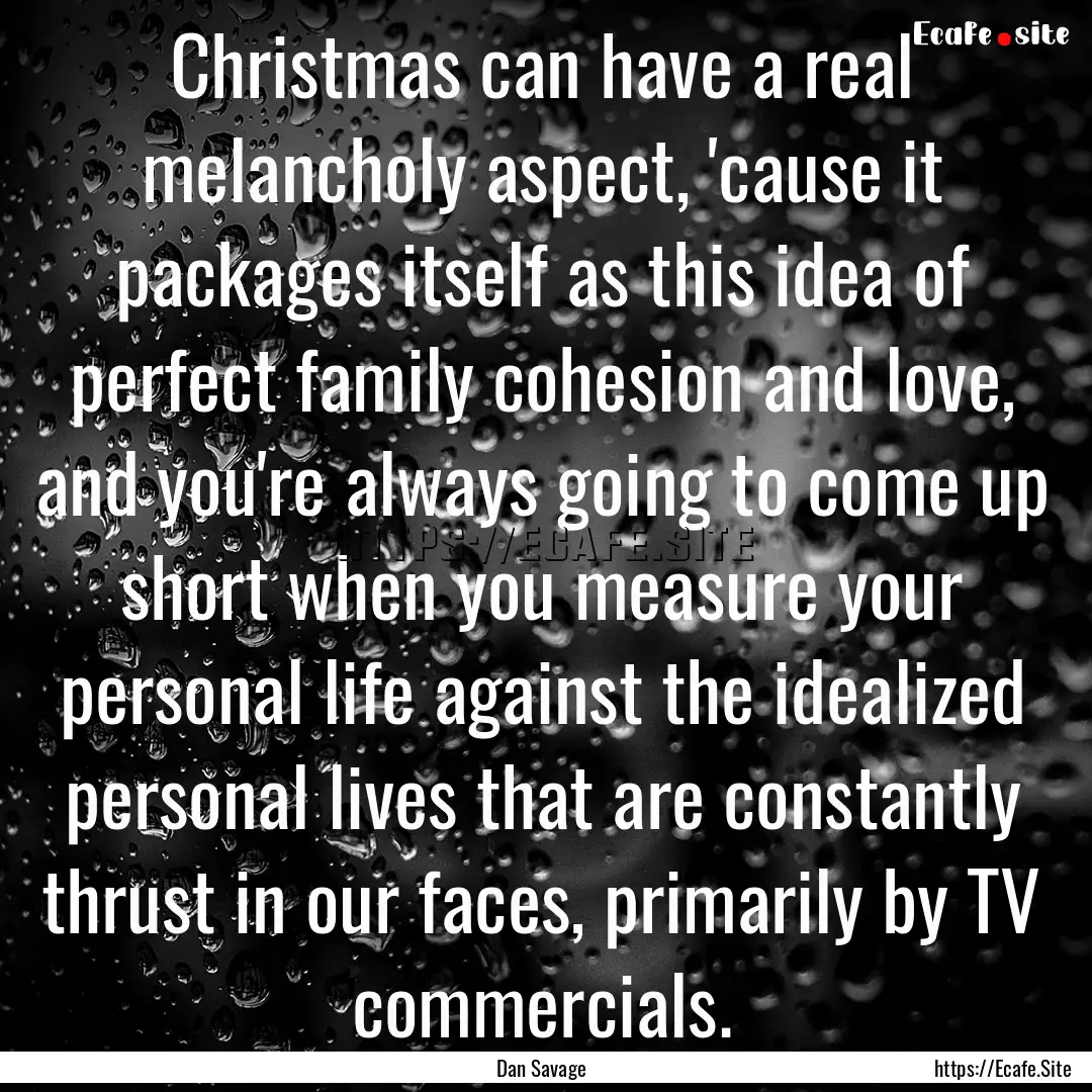 Christmas can have a real melancholy aspect,.... : Quote by Dan Savage