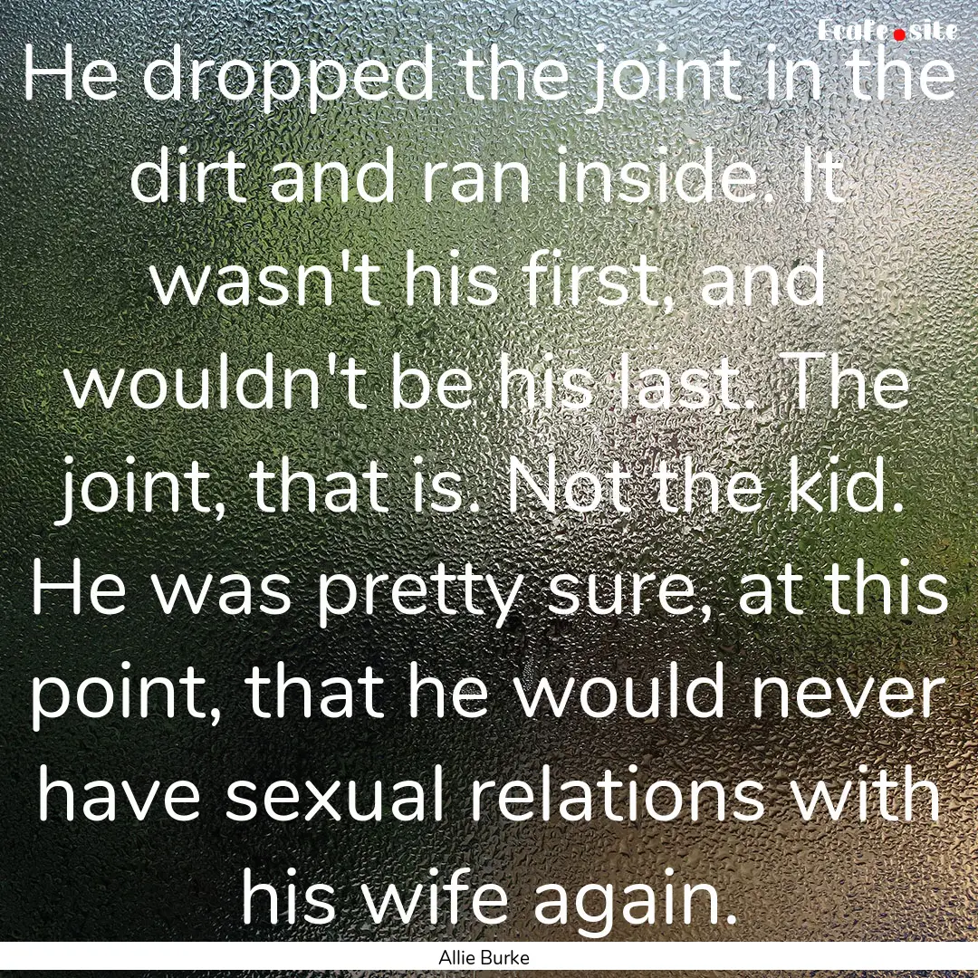 He dropped the joint in the dirt and ran.... : Quote by Allie Burke