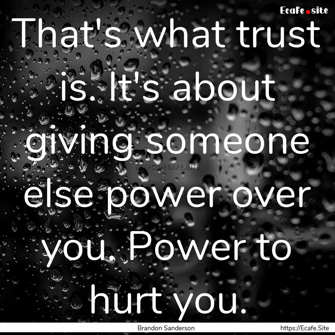 That's what trust is. It's about giving someone.... : Quote by Brandon Sanderson